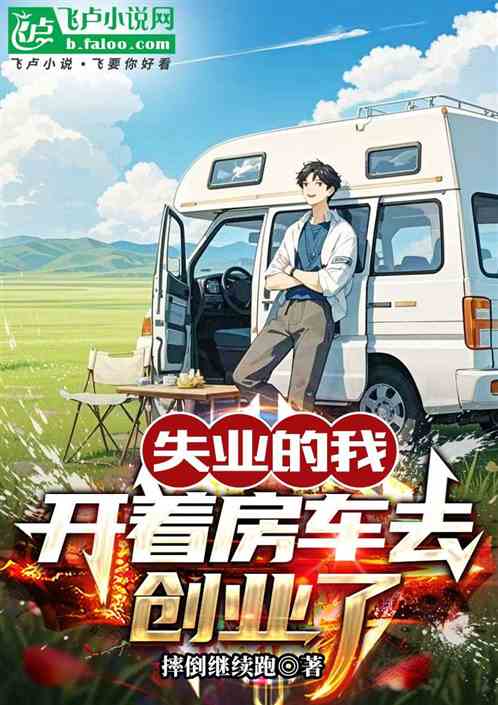 失业的我开着房车去创业了 失业的我开着房车去创业了