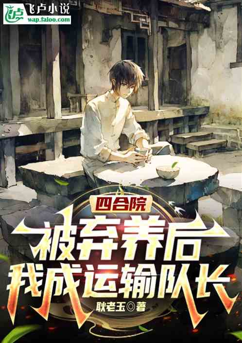 四合院:被弃养后,我成运输队长 四合院:被弃养后,我成运输队长