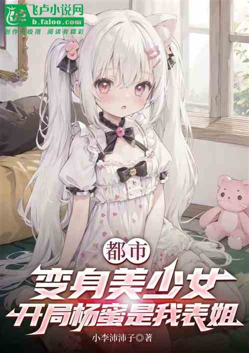变身美少女,开局杨蜜是我表姐 变身美少女,开局杨蜜是我表姐