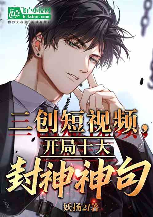 二创短视频,开局十大封神神句! 二创短视频,开局十大封神神句!