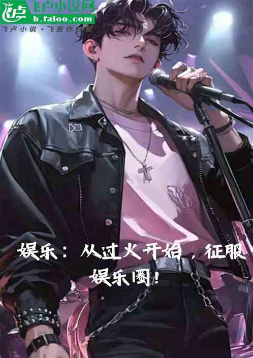 娱乐:从过火开始,征服娱乐圈! 娱乐:从过火开始,征服娱乐圈!