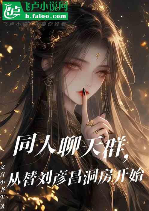 同人聊天群,从替刘彦昌洞房开始 同人聊天群,从替刘彦昌洞房开始