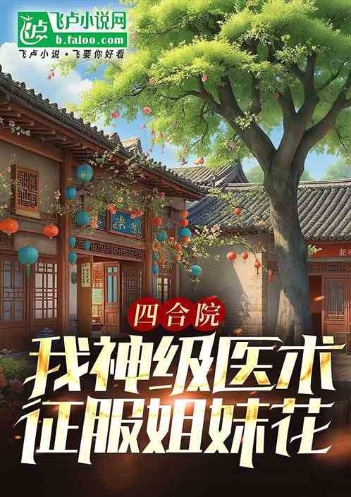 四合院:我神级医术征服姐妹花 四合院:我神级医术征服姐妹花