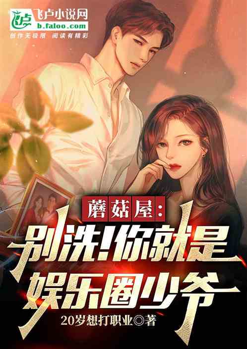 蘑菇屋:别洗!你就是娱乐圈少爷 蘑菇屋:别洗!你就是娱乐圈少爷