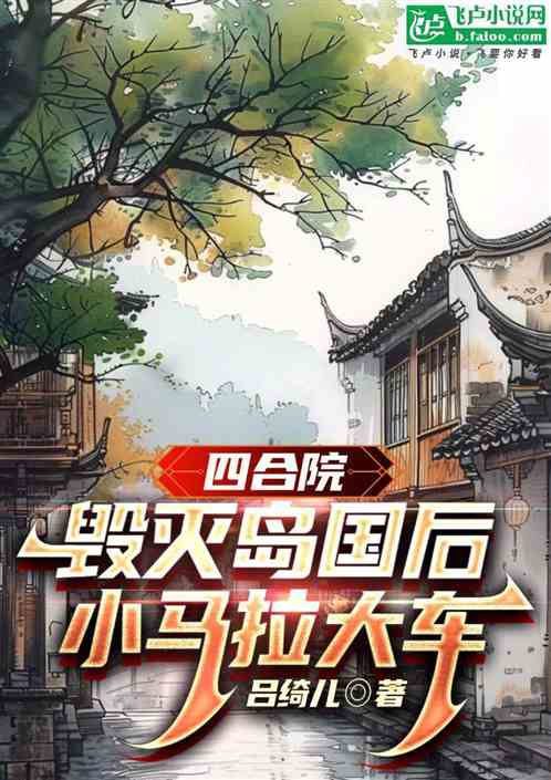 四合院:毁灭岛国后,小马拉大车 四合院:毁灭岛国后,小马拉大车