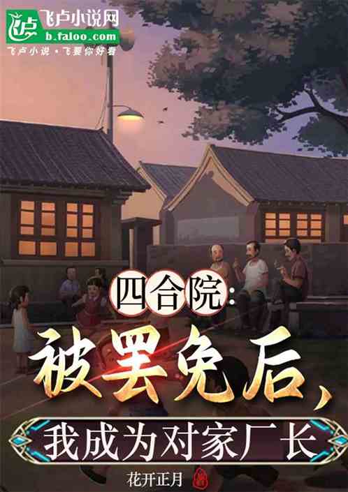 四合院:被罢免后,我成对家厂长 四合院:被罢免后,我成对家厂长