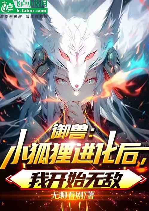 御兽:小狐狸进化后,我开始无敌 御兽:小狐狸进化后,我开始无敌