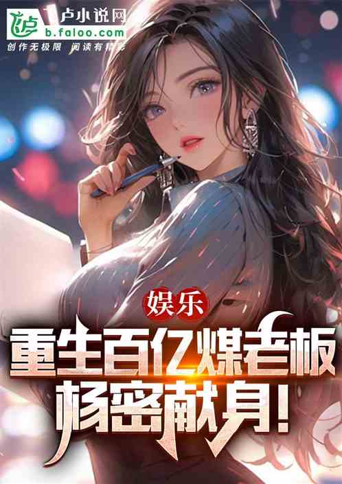 娱乐:重生百亿煤老板,杨密献身 娱乐:重生百亿煤老板,杨密献身