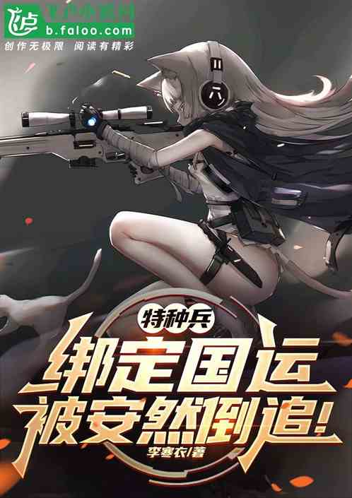 特种兵:绑定国运,被安然倒追 特种兵:绑定国运,被安然倒追