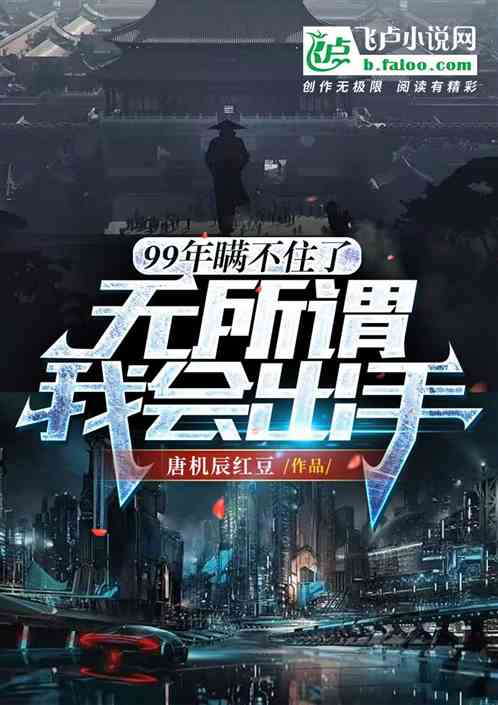 99年瞒不住了,无所谓我会出手 99年瞒不住了,无所谓我会出手