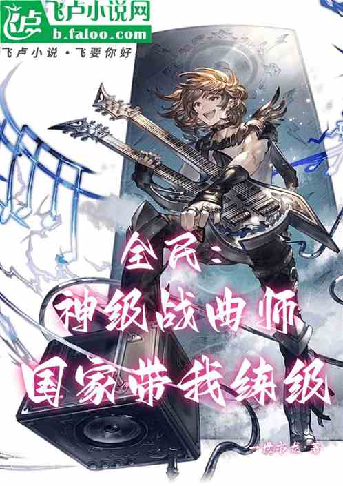 全民:神级战曲师,国家带我练级 全民:神级战曲师,国家带我练级