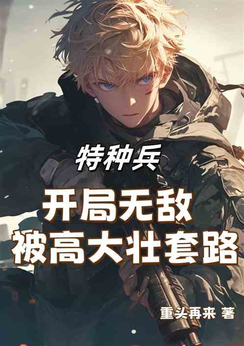 特种兵:开局无敌,被高大壮套路 特种兵:开局无敌,被高大壮套路