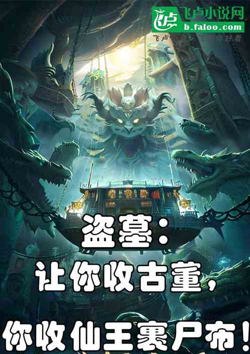 盗墓:让收古董,你收仙王裹尸布 盗墓:让收古董,你收仙王裹尸布