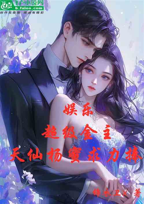 娱乐:超级金主,天仙杨蜜求力捧 娱乐:超级金主,天仙杨蜜求力捧