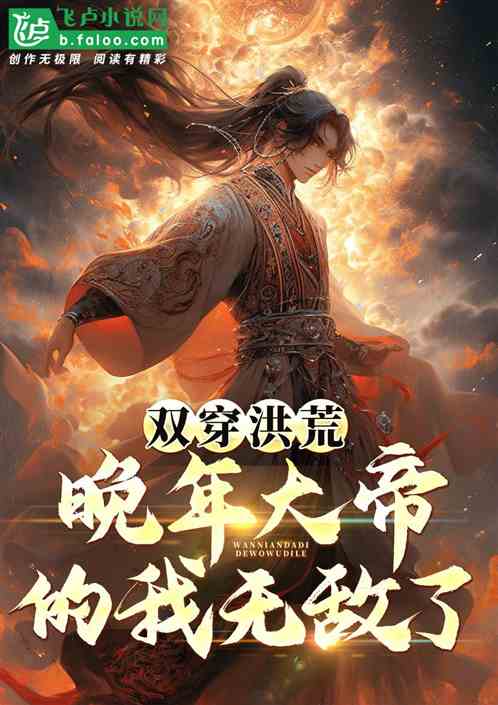 双穿洪荒,晚年大帝的我无敌了! 双穿洪荒,晚年大帝的我无敌了!