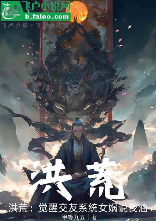 洪荒:觉醒交友系统,女娲说我油 洪荒:觉醒交友系统,女娲说我油