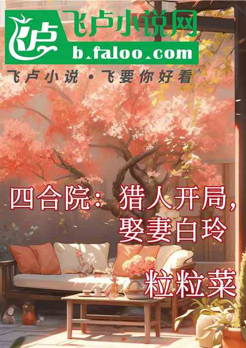 四合院:猎人开局,娶妻白玲 四合院:猎人开局,娶妻白玲