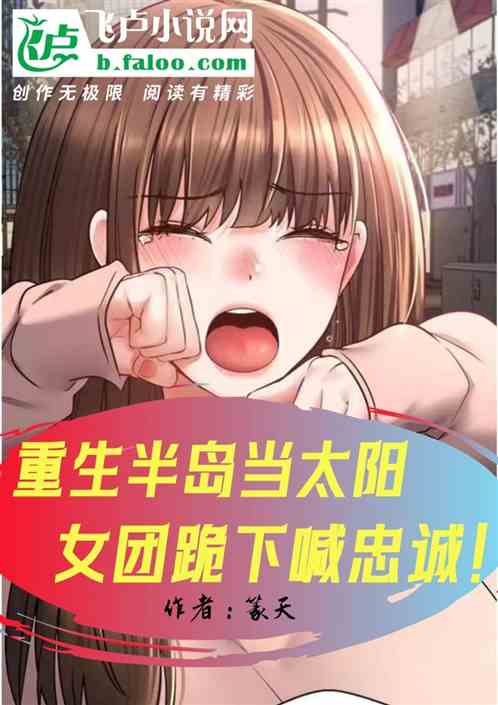 重生半岛当太阳,女团跪下喊忠诚 重生半岛当太阳,女团跪下喊忠诚