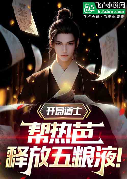 开局道士,帮热芭释放五粮液! 开局道士,帮热芭释放五粮液!