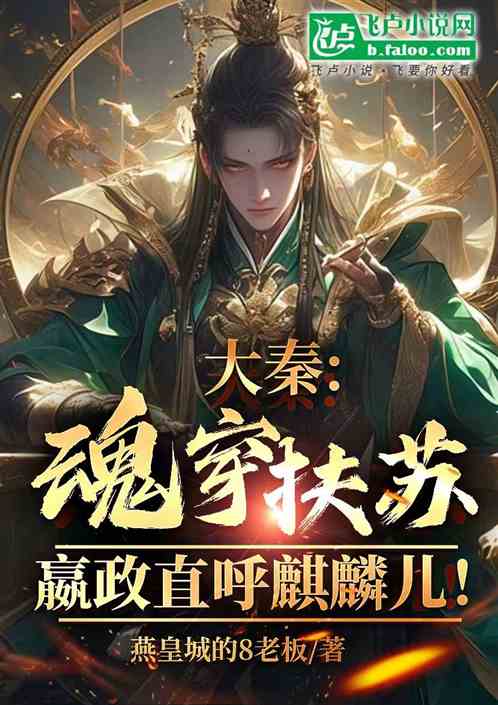 大秦:魂穿扶苏,嬴政直呼麒麟儿 大秦:魂穿扶苏,嬴政直呼麒麟儿