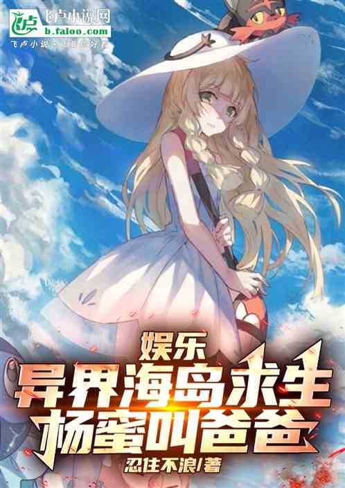 娱乐:异界海岛求生,杨蜜叫爸爸 娱乐:异界海岛求生,杨蜜叫爸爸