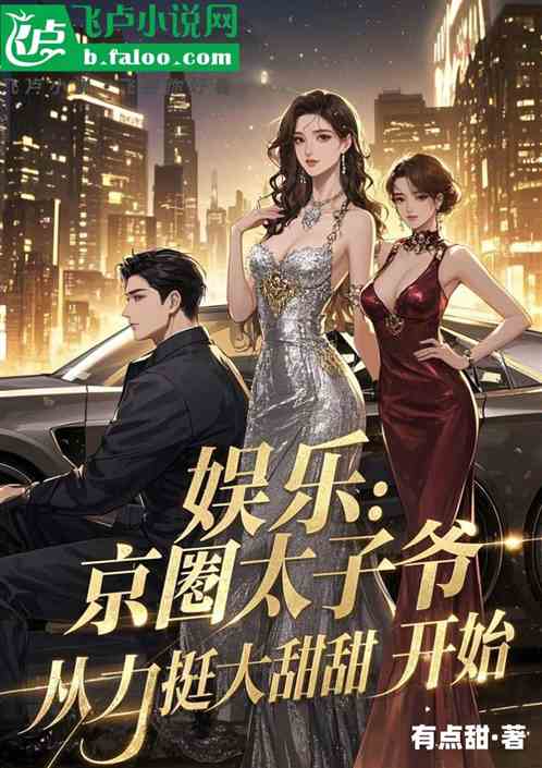 娱乐:京圈太子爷,力捧大甜甜 娱乐:京圈太子爷,力捧大甜甜