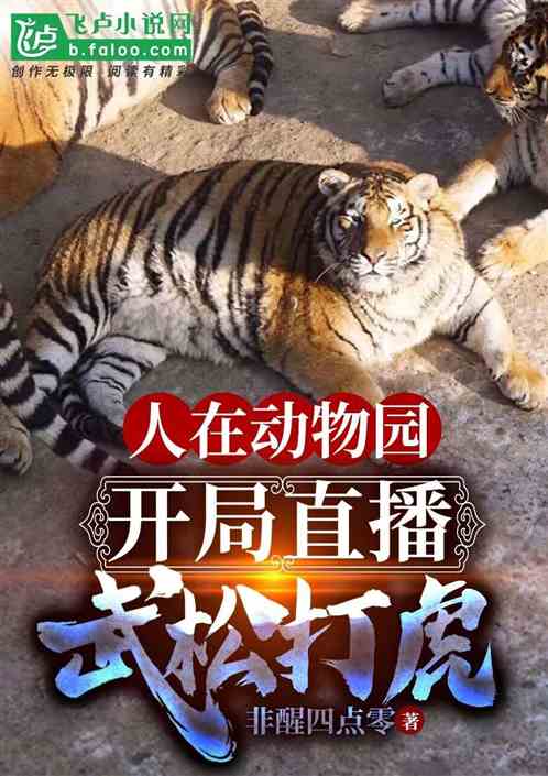 人在动物园,开局直播武松打虎 人在动物园,开局直播武松打虎