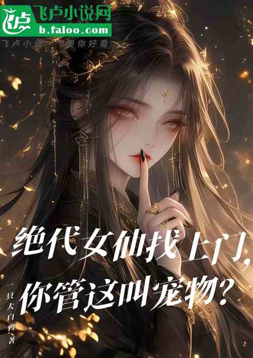 绝代女仙找上门,你管这叫宠物? 绝代女仙找上门,你管这叫宠物?
