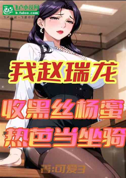 我赵瑞龙,开局黑丝杨蜜热巴跪求 我赵瑞龙,开局黑丝杨蜜热巴跪求