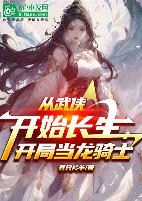 从武侠开始长生,开局当龙骑士 从武侠开始长生,开局当龙骑士