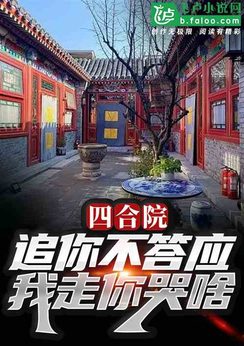 四合院:追你不答应,我走你哭啥 四合院:追你不答应,我走你哭啥