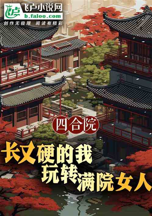 四合院:长又硬的我玩转满院女人 四合院:长又硬的我玩转满院女人
