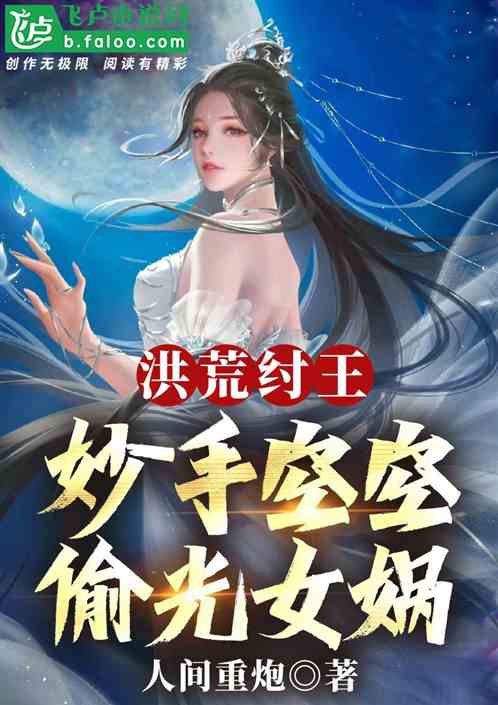 洪荒纣王:妙手空空,偷光女娲! 洪荒纣王:妙手空空,偷光女娲!