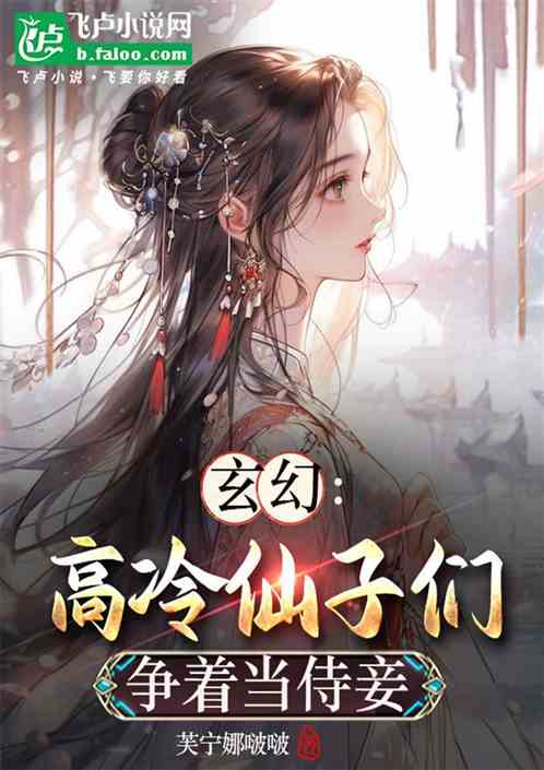 玄幻:高冷仙子们争着当侍妾 玄幻:高冷仙子们争着当侍妾