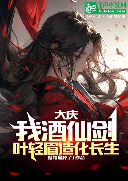 大庆:我酒剑仙,叶轻眉造化长生 大庆:我酒剑仙,叶轻眉造化长生