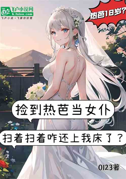 捡到热芭当女仆,咋还上我床了? 捡到热芭当女仆,咋还上我床了?