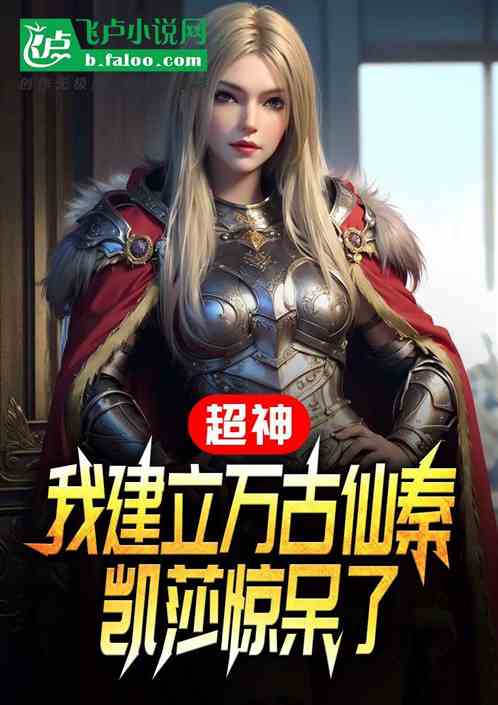超神:我建立万古仙秦,凯莎惊了 超神:我建立万古仙秦,凯莎惊了