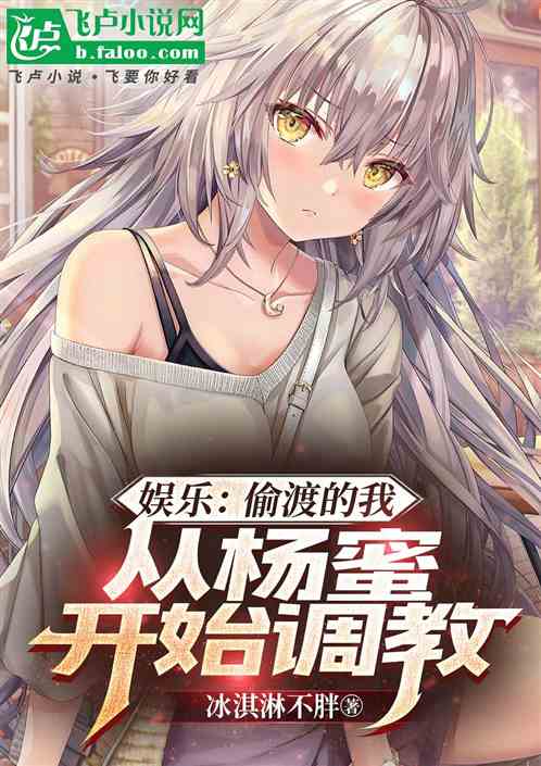 娱乐:偷渡的我,从杨蜜开始调教 娱乐:偷渡的我,从杨蜜开始调教
