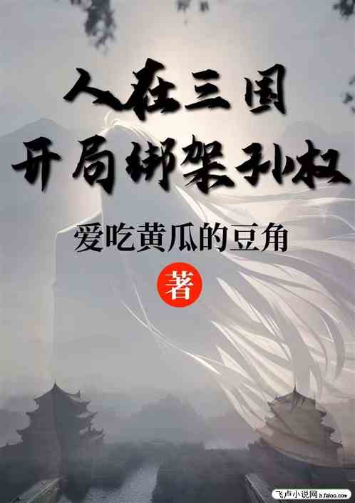 人在三国,开局绑架孙权 人在三国,开局绑架孙权