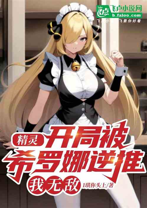 精灵:开局被希罗娜逆推,我无敌 精灵:开局被希罗娜逆推,我无敌