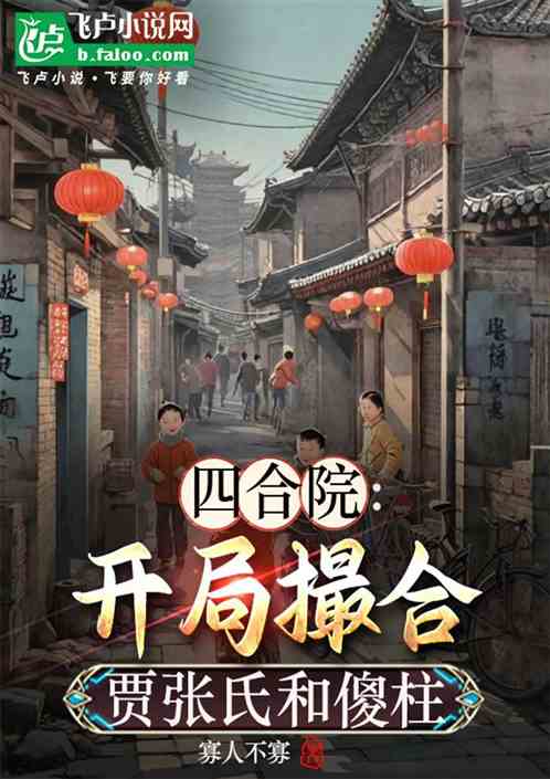 四合院:从撮合贾张氏和傻柱开始 四合院:从撮合贾张氏和傻柱开始