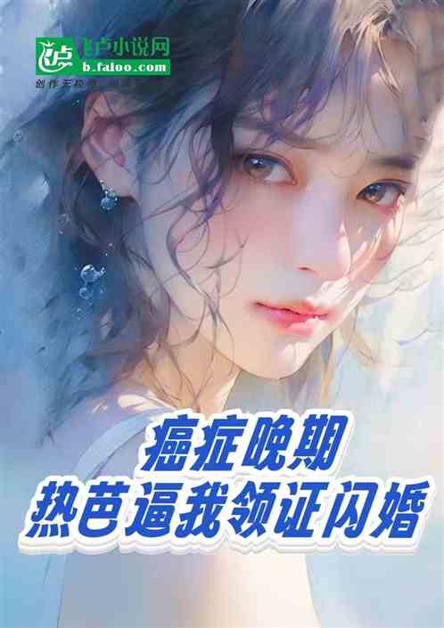 癌症晚期,热芭逼我领证闪婚 癌症晚期,热芭逼我领证闪婚