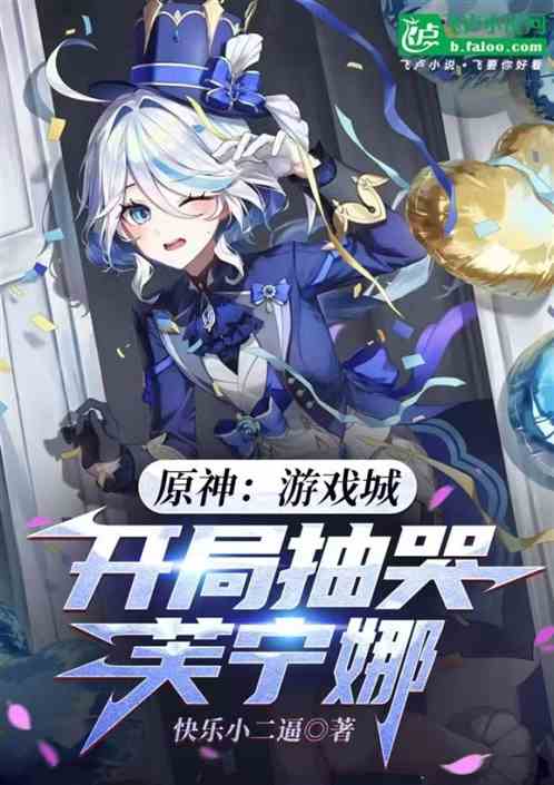 原神:游戏城,开局抽哭芙宁娜 原神:游戏城,开局抽哭芙宁娜