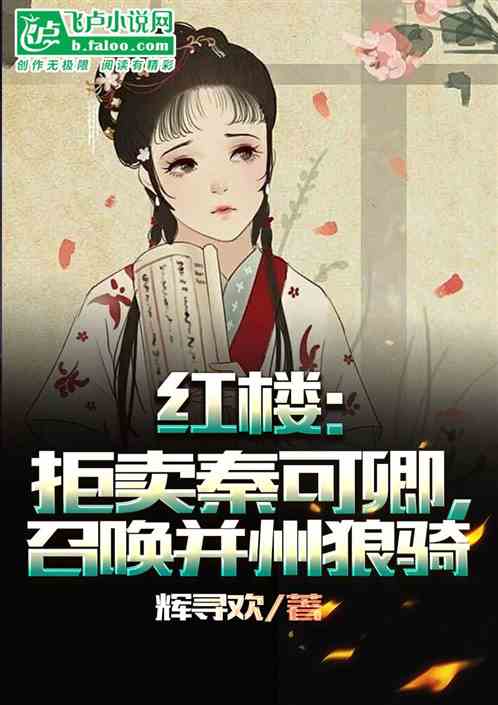 红楼:拒卖秦可卿,召唤并州狼骑 红楼:拒卖秦可卿,召唤并州狼骑