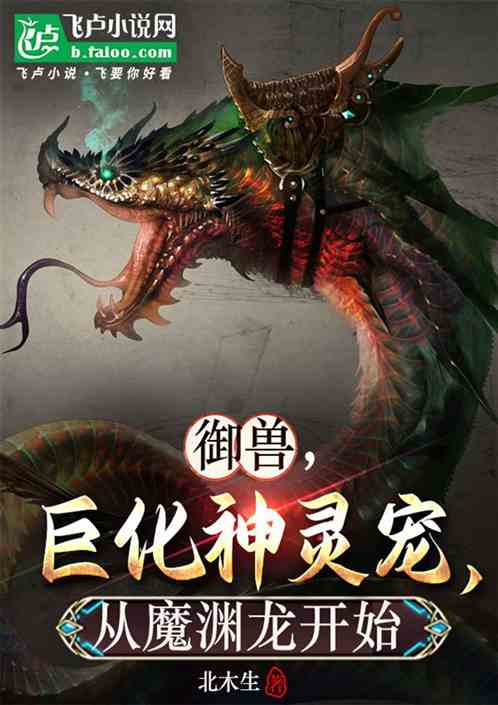 御兽,巨化神灵宠,从魔渊龙开始 御兽,巨化神灵宠,从魔渊龙开始
