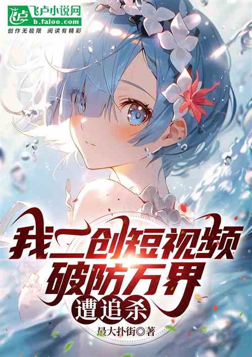 我二创短视频,破防万界遭追杀! 我二创短视频,破防万界遭追杀!