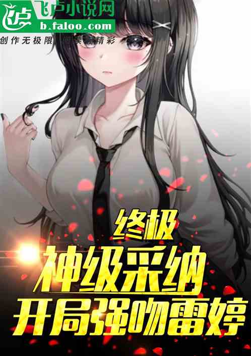 终极:神级采纳,开局强吻雷婷 终极:神级采纳,开局强吻雷婷