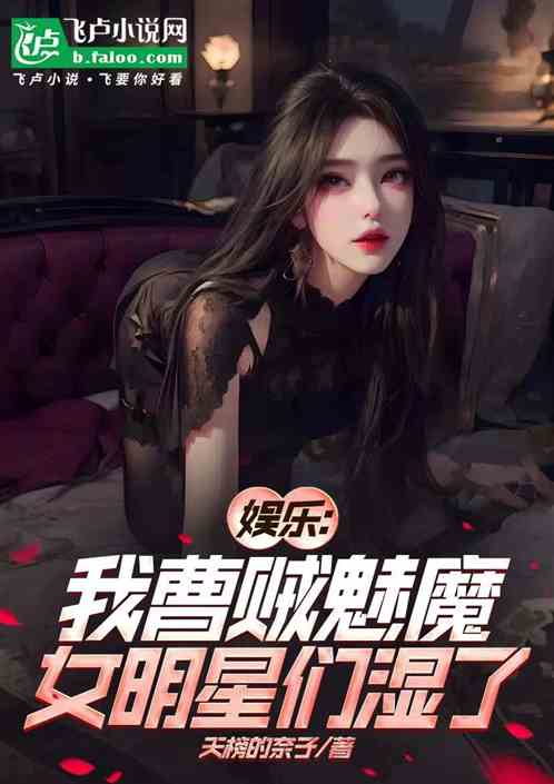 娱乐:我曹贼魅魔,女明星们湿了 娱乐:我曹贼魅魔,女明星们湿了