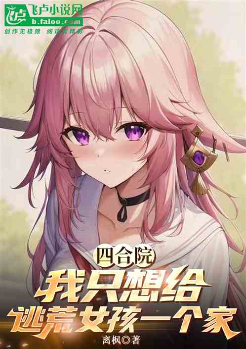 四合院:开局就给逃荒女孩一个家 四合院:开局就给逃荒女孩一个家