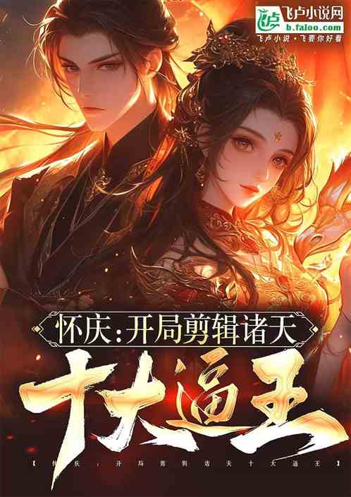 怀庆:开局剪辑诸天十大逼王 怀庆:开局剪辑诸天十大逼王